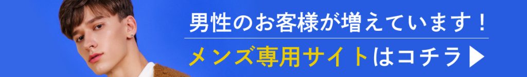 男性のお客様が増えています！メンズ専用サイトはコチラ▶︎