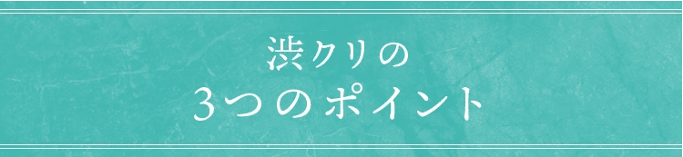 渋クリの3つのポイント