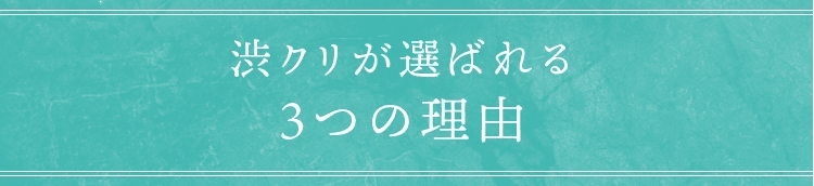 渋クリが選ばれる3つの理由