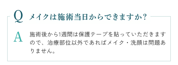 メイクは施術当時からできますか？治療部位以外であればメイク・洗顔は問題ありません。