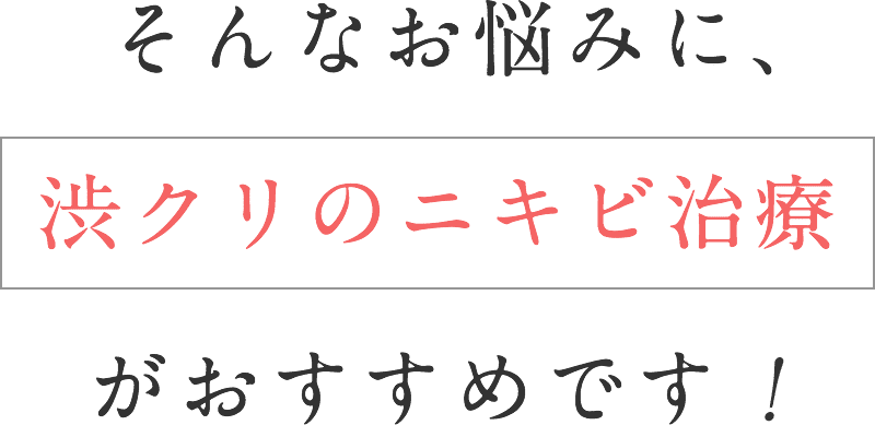 そんなお悩みに、渋クリのニキビ治療がおすすめです！