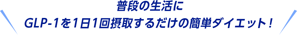 普段の生活に GLP-1を1日1回摂取するだけの簡単ダイエット！